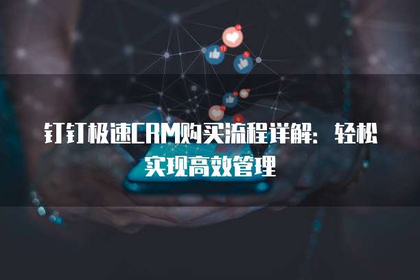 钉钉极速CRM购买流程详解:轻松实现高效管理