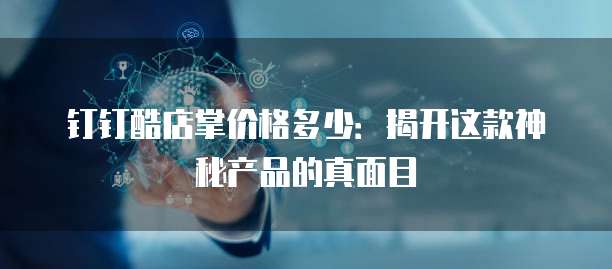 钉钉酷店掌价格多少:揭开这款神秘产品的真面目
