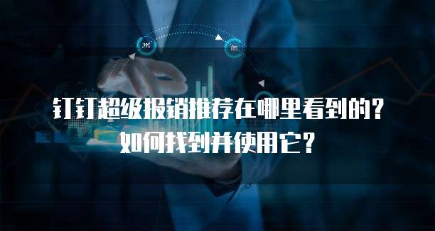 钉钉超级报销推荐在哪里看到的?如何找到并使用它?