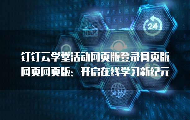 钉钉云学堂活动网页版登录网页版网页网页版:开启在线学习新纪元