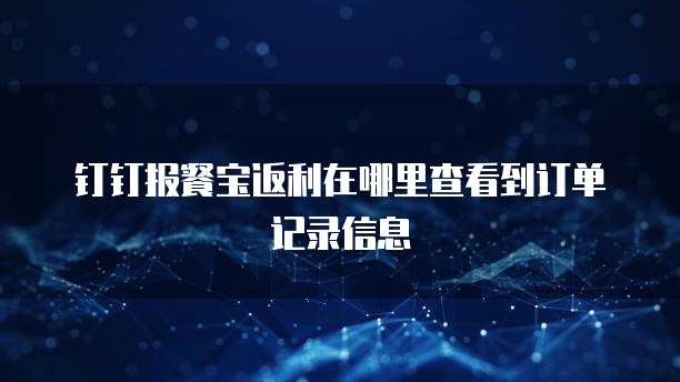 钉钉报餐宝返利在哪里查看到订单记录信息