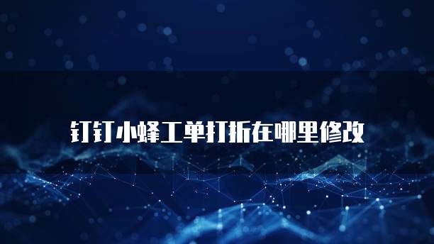 钉钉小蜂工单打折在哪里修改