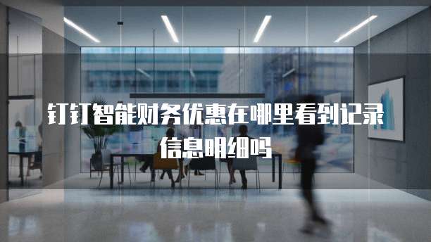 钉钉智能财务优惠在哪里看到记录信息明细吗