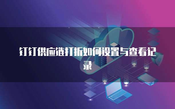钉钉供应链打折如何设置与查看记录