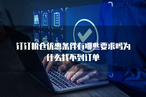 钉钉粮仓优惠条件有哪些要求吗为什么找不到订单