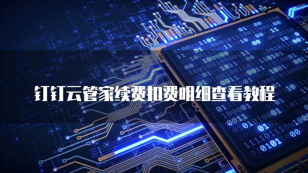 钉钉云管家续费扣费明细查看教程