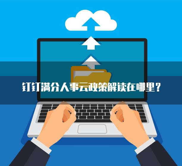 钉钉满分人事云政策解读在哪里?