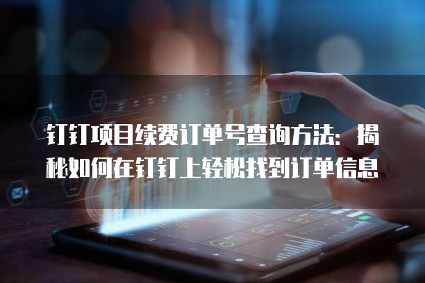 钉钉项目续费订单号查询方法:揭秘如何在钉钉上轻松找到订单信息