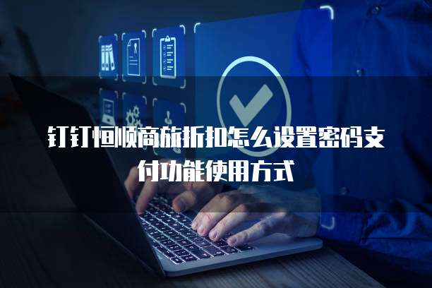 钉钉恒顺商旅折扣怎么设置密码支付功能使用方式