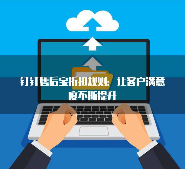 钉钉售后宝折扣规则:让客户满意度不断提升