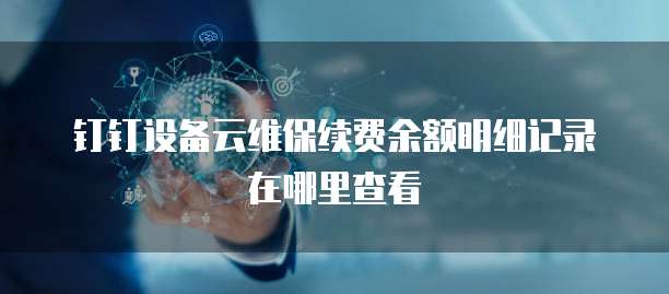钉钉设备云维保续费余额明细记录在哪里查看