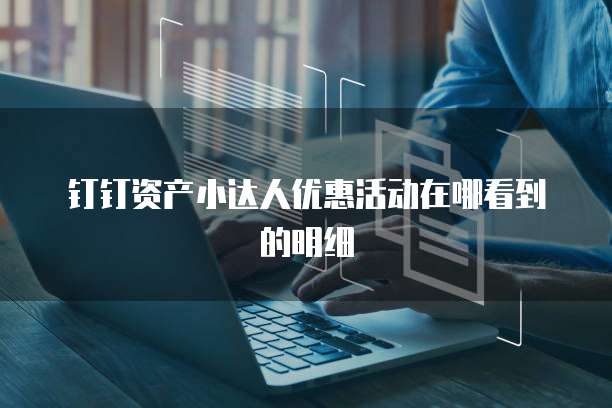 钉钉资产小达人优惠活动在哪看到的明细