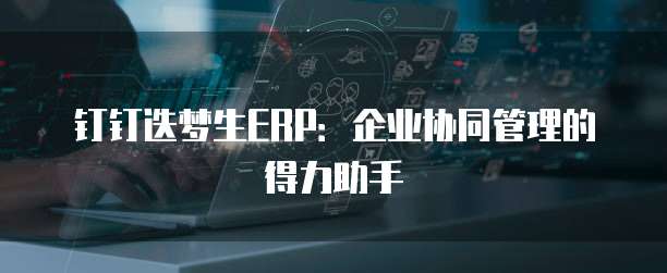 钉钉迭梦生ERP：企业协同管理的得力助手