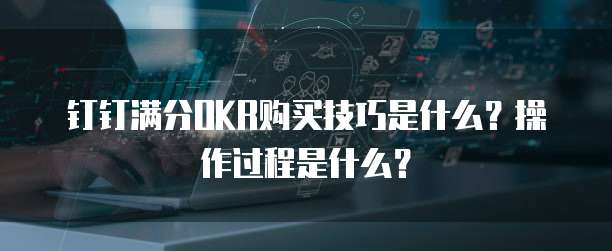钉钉满分OKR购买技巧是什么?操作过程是什么?
