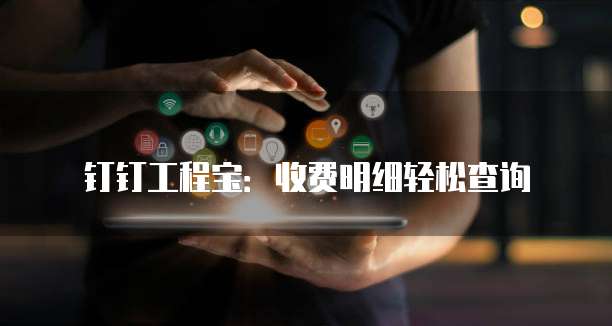 钉钉工程宝:收费明细轻松查询