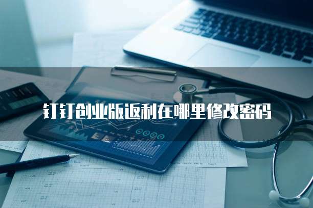 钉钉创业版返利在哪里修改密码