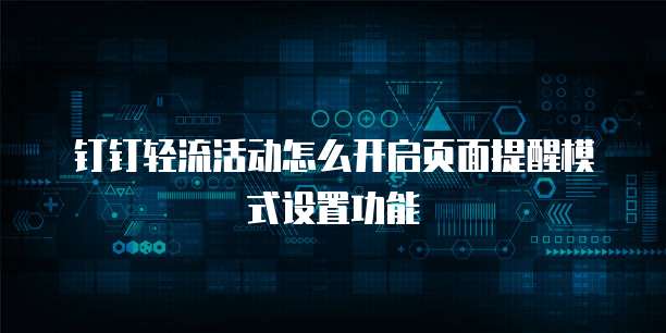 钉钉轻流活动怎么开启页面提醒模式设置功能