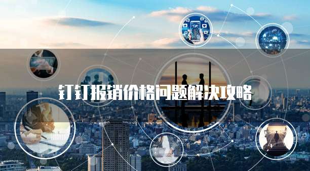 钉钉报销价格问题解决攻略