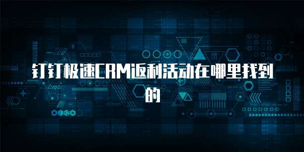 钉钉极速CRM返利活动在哪里找到的