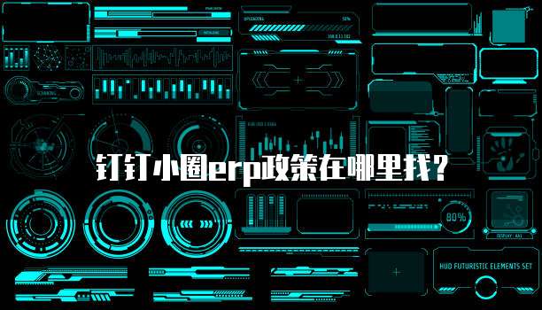 钉钉小圈erp政策在哪里找?