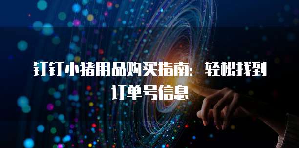钉钉小猪用品购买指南:轻松找到订单号信息