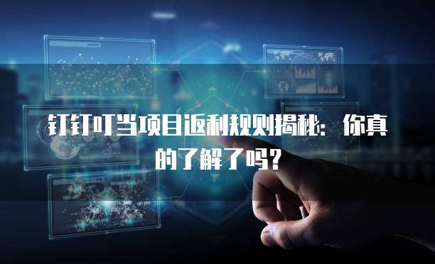 钉钉叮当项目返利规则揭秘:你真的了解了吗?