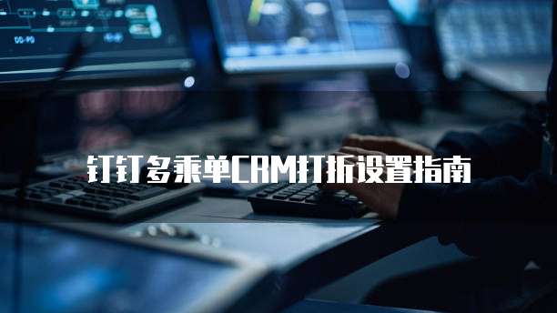 钉钉多乘单CRM打折设置指南