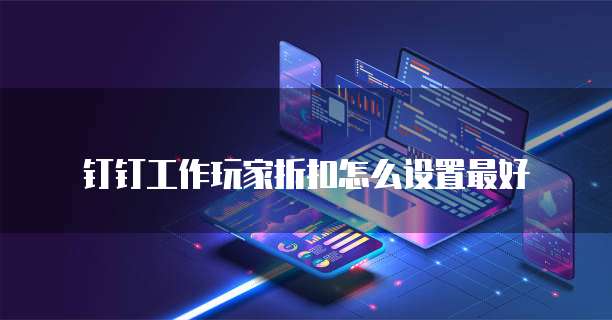 钉钉工作玩家折扣怎么设置最好