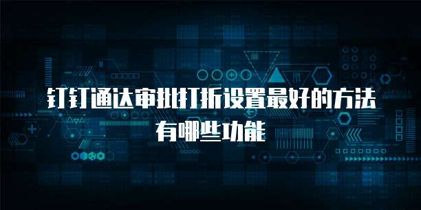 钉钉通达审批打折设置最好的方法有哪些功能