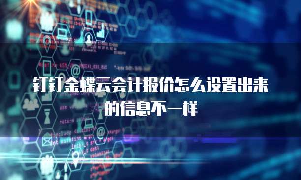 钉钉金蝶云会计报价怎么设置出来的信息不一样
