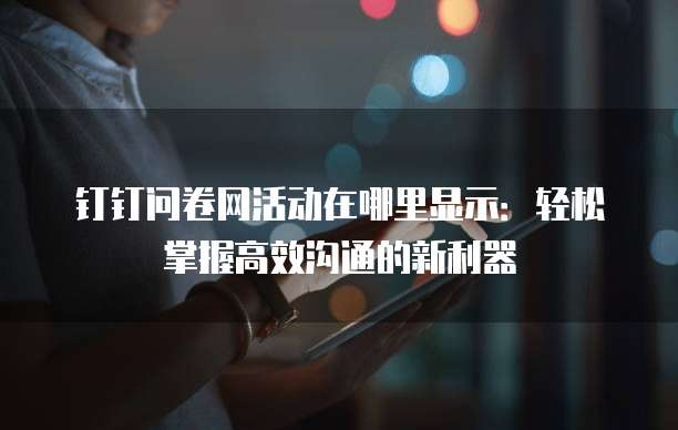 钉钉问卷网活动在哪里显示:轻松掌握高效沟通的新利器