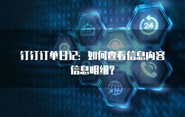 钉钉订单日记:如何查看信息内容信息明细?