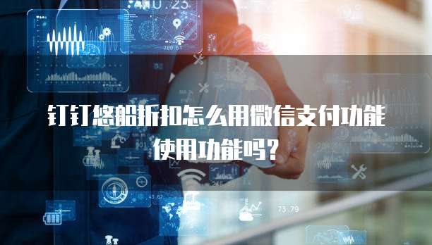 钉钉悠船折扣怎么用微信支付功能使用功能吗?