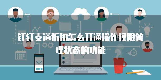钉钉支道折扣怎么开通操作权限管理状态的功能