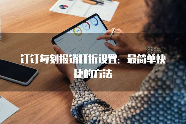 钉钉每刻报销打折设置:最简单快捷的方法