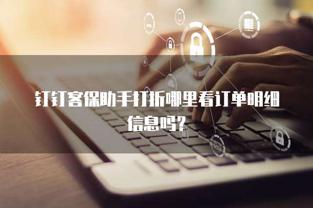 钉钉客保助手打折哪里看订单明细信息吗?