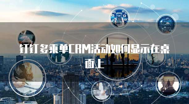 钉钉多乘单CRM活动如何显示在桌面上