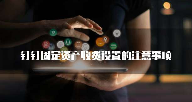 钉钉固定资产收费设置的注意事项