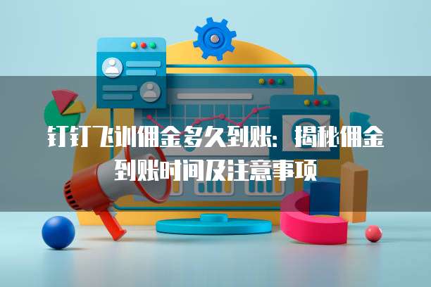 钉钉飞训佣金多久到账:揭秘佣金到账时间及注意事项