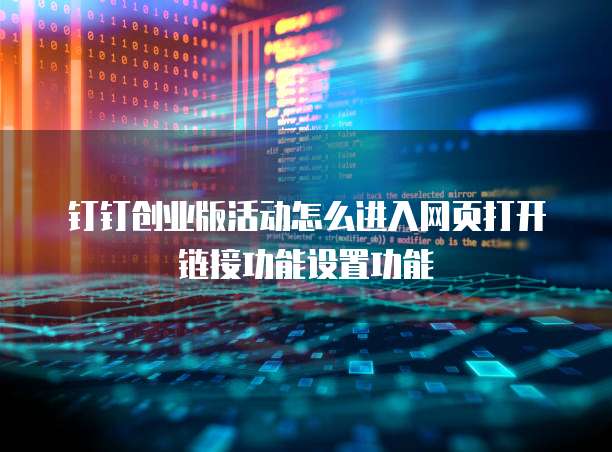 钉钉创业版活动怎么进入网页打开链接功能设置功能