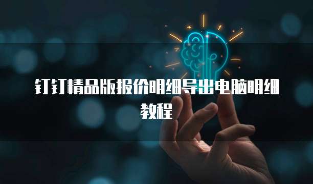 钉钉精品版报价明细导出电脑明细教程