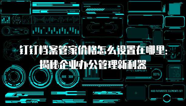 钉钉档案管家价格怎么设置在哪里:揭秘企业办公管理新利器