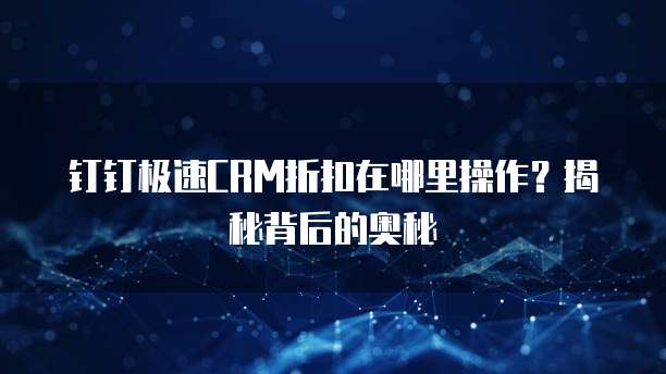 钉钉极速CRM折扣在哪里操作?揭秘背后的奥秘