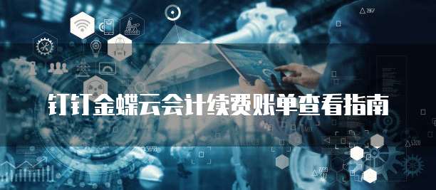 钉钉金蝶云会计续费账单查看指南