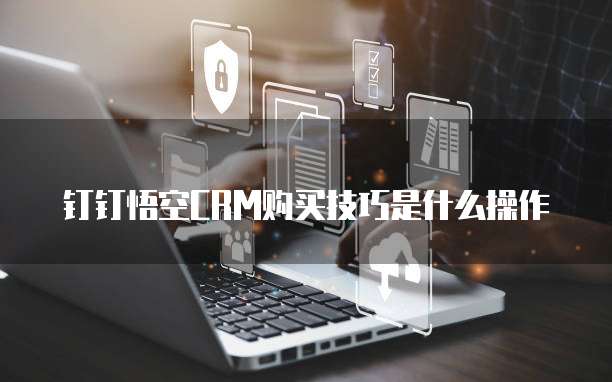 钉钉悟空CRM购买技巧是什么操作