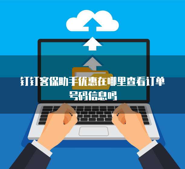 钉钉客保助手优惠在哪里查看订单号码信息吗