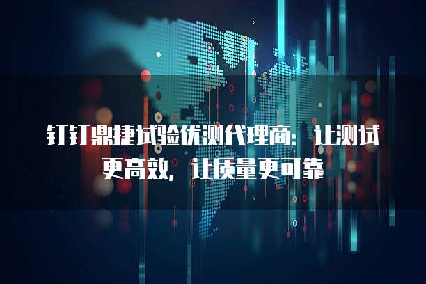 钉钉鼎捷试验优测代理商:让测试更高效,让质量更可靠