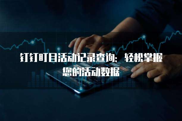 钉钉盯目活动记录查询:轻松掌握您的活动数据