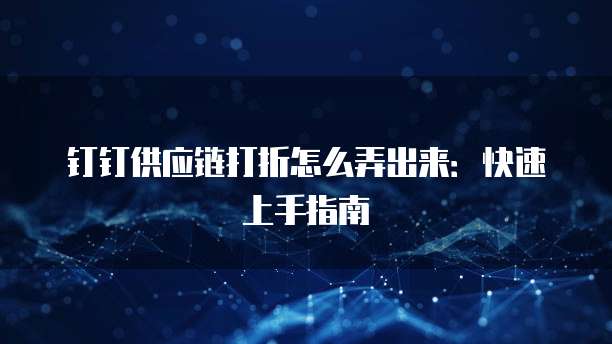 钉钉供应链打折怎么弄出来:快速上手指南