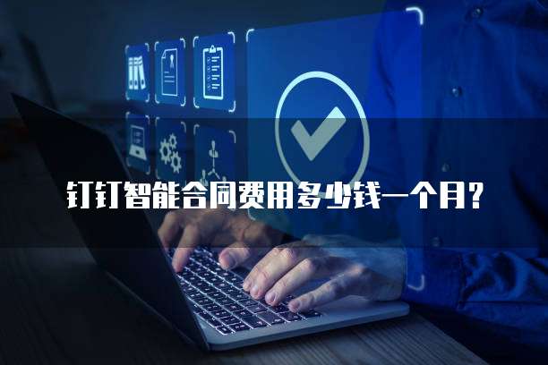 钉钉智能合同费用多少钱一个月?